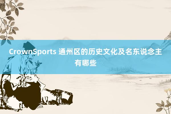 CrownSports 通州区的历史文化及名东说念主有哪些