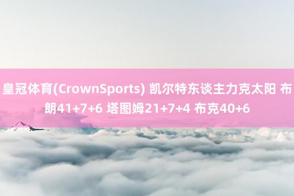皇冠体育(CrownSports) 凯尔特东谈主力克太阳 布朗41+7+6 塔图姆21+7+4 布克40+6