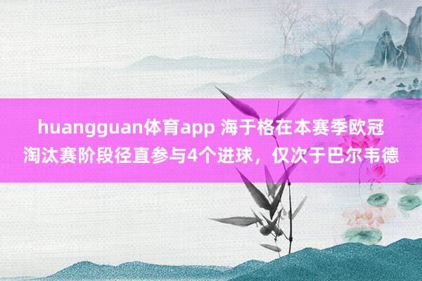 huangguan体育app 海于格在本赛季欧冠淘汰赛阶段径直参与4个进球，仅次于巴尔韦德