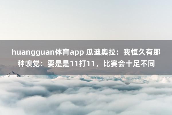 huangguan体育app 瓜迪奥拉：我恒久有那种嗅觉：要是是11打11，比赛会十足不同