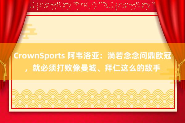 CrownSports 阿韦洛亚：淌若念念问鼎欧冠，就必须打败像曼城、拜仁这么的敌手