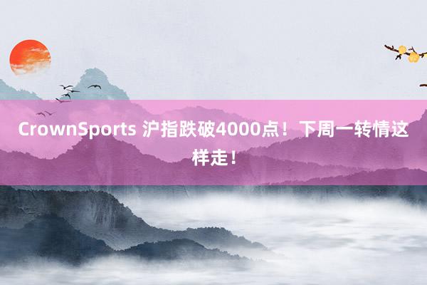 CrownSports 沪指跌破4000点！下周一转情这样走！