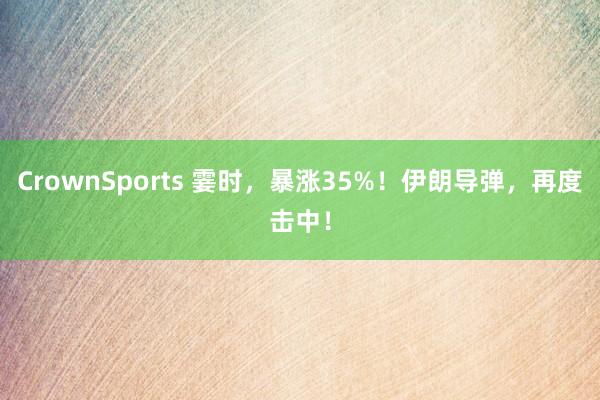 CrownSports 霎时，暴涨35%！伊朗导弹，再度击中！