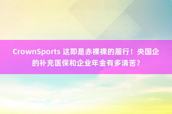CrownSports 这即是赤裸裸的履行！央国企的补充医保和企业年金有多清苦？