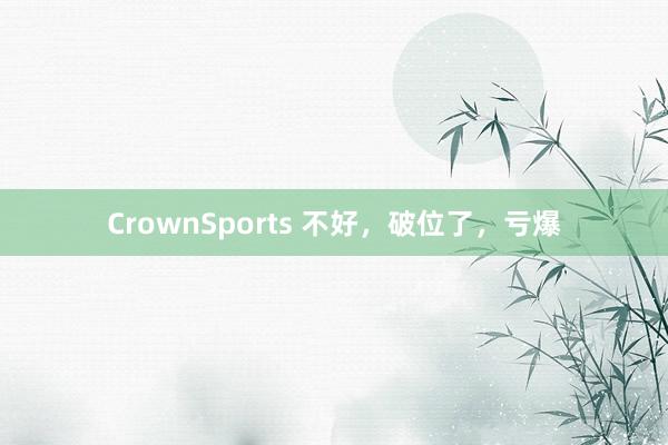 CrownSports 不好，破位了，亏爆