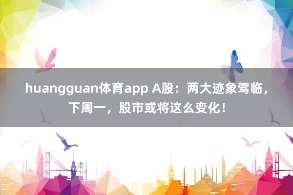 huangguan体育app A股：两大迹象驾临，下周一，股市或将这么变化！