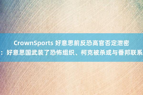 CrownSports 好意思前反恐高官否定泄密：好意思国武装了恐怖组织、柯克被杀或与番邦联系