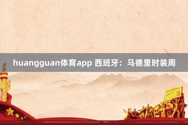 huangguan体育app 西班牙：马德里时装周