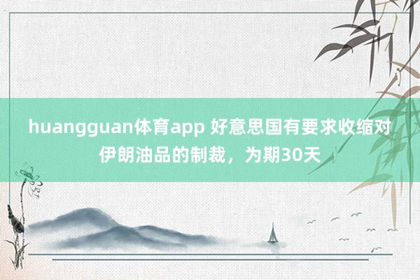 huangguan体育app 好意思国有要求收缩对伊朗油品的制裁，为期30天