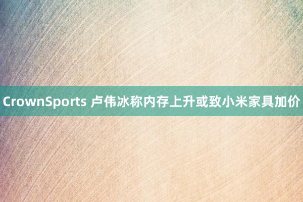 CrownSports 卢伟冰称内存上升或致小米家具加价