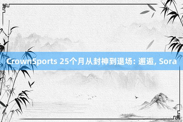 CrownSports 25个月从封神到退场: 邂逅， Sora