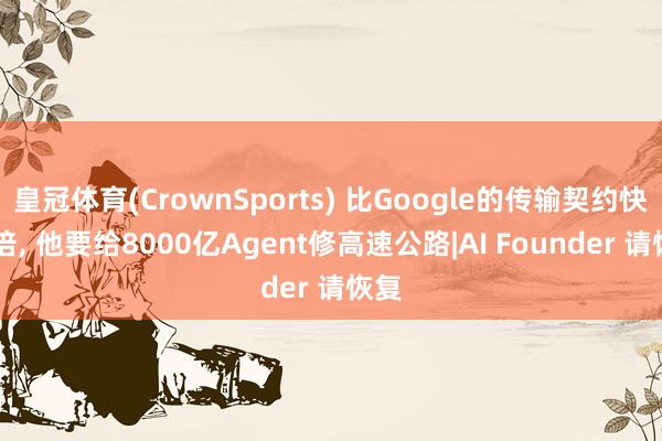 皇冠体育(CrownSports) 比Google的传输契约快10倍， 他要给8000亿Agent修高速公路|AI Founder 请恢复