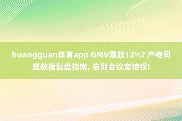 huangguan体育app GMV暴跌12%? 产物司理数据复盘指南， 告别会议室狼狈!