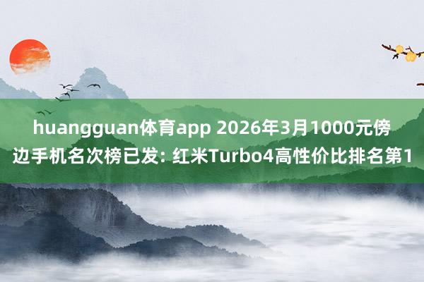 huangguan体育app 2026年3月1000元傍边手机名次榜已发: 红米Turbo4高性价比排名第1