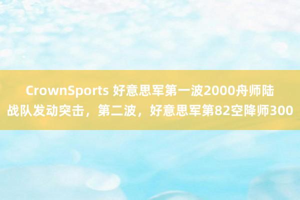 CrownSports 好意思军第一波2000舟师陆战队发动突击，第二波，好意思军第82空降师300