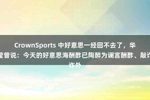 CrownSports 中好意思一经回不去了，华春莹曾说：今天的好意思海酬酢已陶醉为谰言酬酢、敲诈外