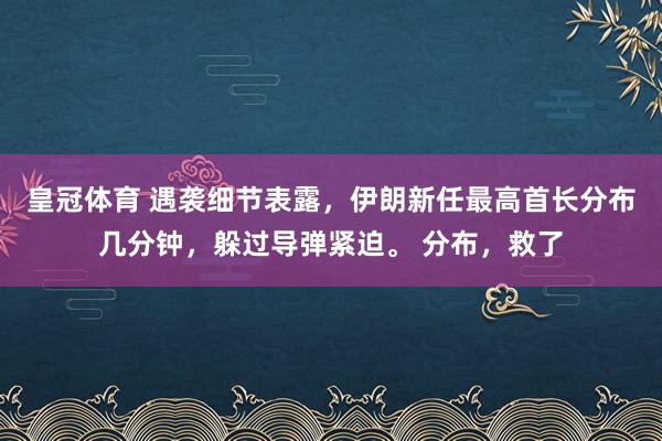 皇冠体育 遇袭细节表露，伊朗新任最高首长分布几分钟，躲过导弹紧迫。 分布，救了