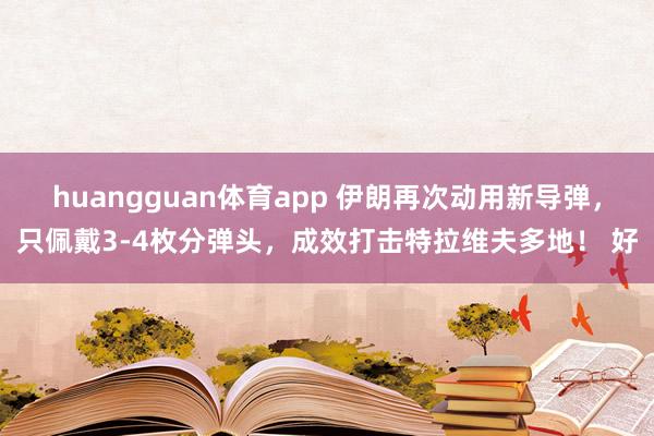 huangguan体育app 伊朗再次动用新导弹，只佩戴3-4枚分弹头，成效打击特拉维夫多地！ 好