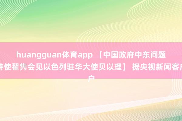 huangguan体育app 【中国政府中东问题特使翟隽会见以色列驻华大使贝以理】 据央视新闻客户
