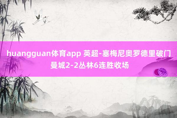 huangguan体育app 英超-塞梅尼奥罗德里破门 曼城2-2丛林6连胜收场