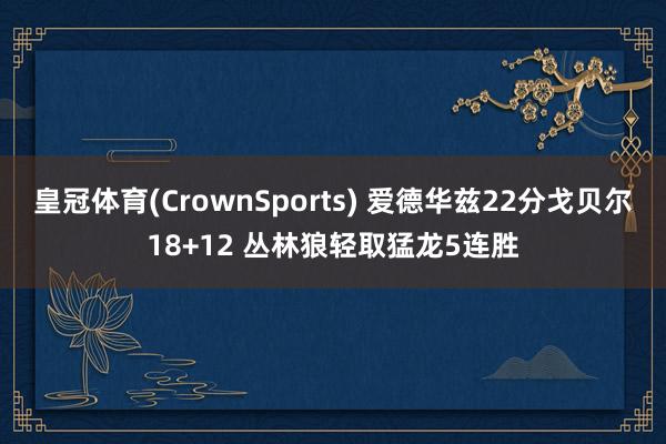 皇冠体育(CrownSports) 爱德华兹22分戈贝尔18+12 丛林狼轻取猛龙5连胜