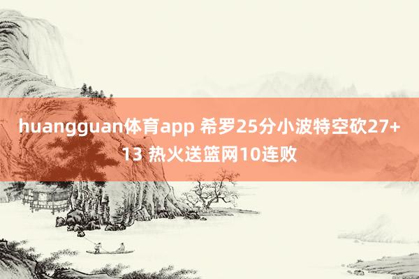 huangguan体育app 希罗25分小波特空砍27+13 热火送篮网10连败