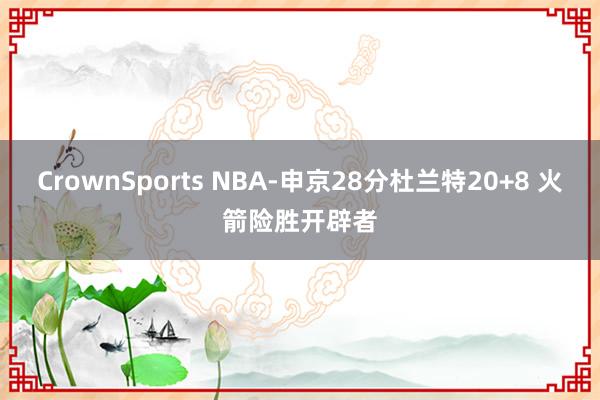 CrownSports NBA-申京28分杜兰特20+8 火箭险胜开辟者
