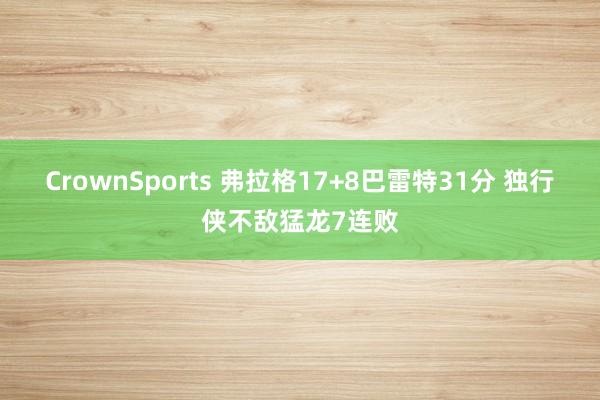 CrownSports 弗拉格17+8巴雷特31分 独行侠不敌猛龙7连败