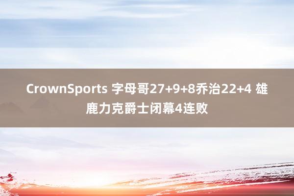 CrownSports 字母哥27+9+8乔治22+4 雄鹿力克爵士闭幕4连败