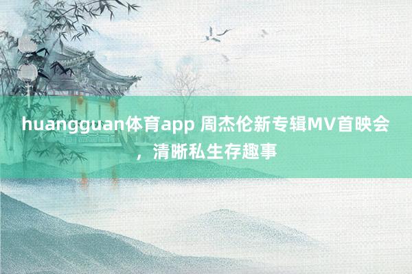 huangguan体育app 周杰伦新专辑MV首映会，清晰私生存趣事