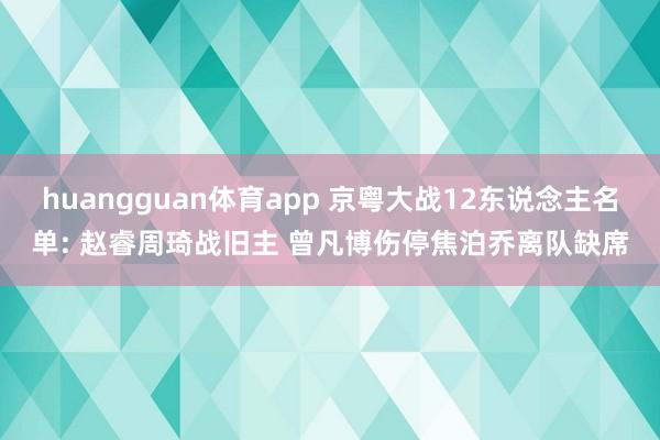 huangguan体育app 京粤大战12东说念主名单: 赵睿周琦战旧主 曾凡博伤停焦泊乔离队缺席