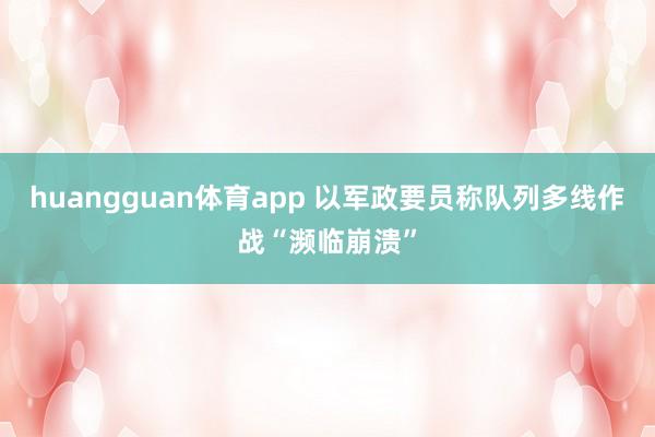 huangguan体育app 以军政要员称队列多线作战“濒临崩溃”