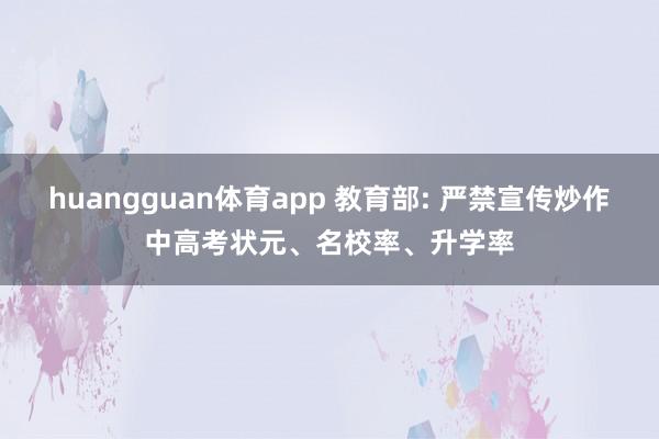 huangguan体育app 教育部: 严禁宣传炒作中高考状元、名校率、升学率