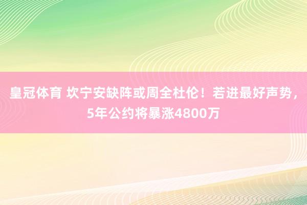 皇冠体育 坎宁安缺阵或周全杜伦！若进最好声势，5年公约将暴涨4800万