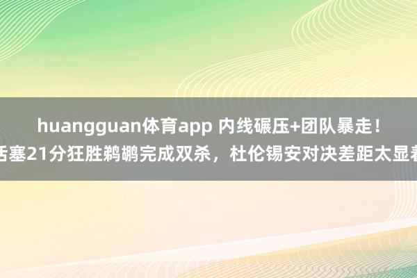 huangguan体育app 内线碾压+团队暴走！活塞21分狂胜鹈鹕完成双杀，杜伦锡安对决差距太显着
