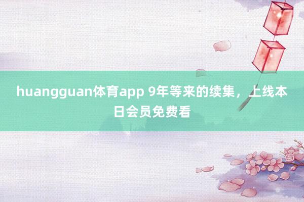 huangguan体育app 9年等来的续集，上线本日会员免费看