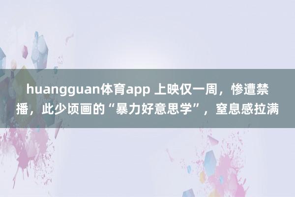 huangguan体育app 上映仅一周，惨遭禁播，此少顷画的“暴力好意思学”，窒息感拉满