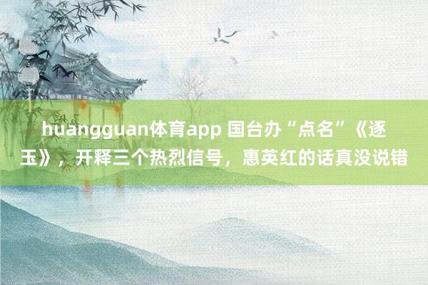 huangguan体育app 国台办“点名”《逐玉》，开释三个热烈信号，惠英红的话真没说错