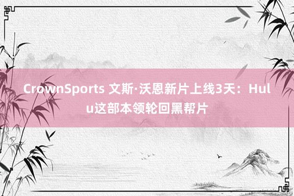 CrownSports 文斯·沃恩新片上线3天：Hulu这部本领轮回黑帮片