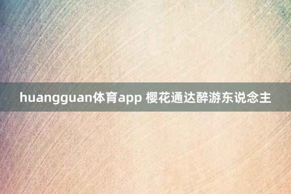 huangguan体育app 樱花通达醉游东说念主
