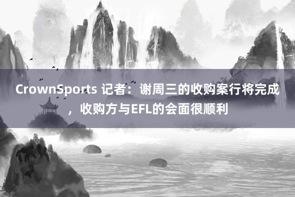 CrownSports 记者：谢周三的收购案行将完成，收购方与EFL的会面很顺利