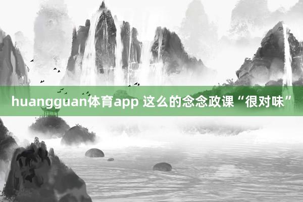 huangguan体育app 这么的念念政课“很对味”