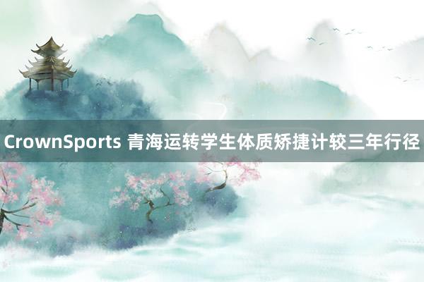 CrownSports 青海运转学生体质矫捷计较三年行径