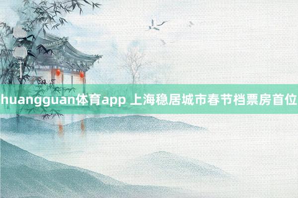 huangguan体育app 上海稳居城市春节档票房首位