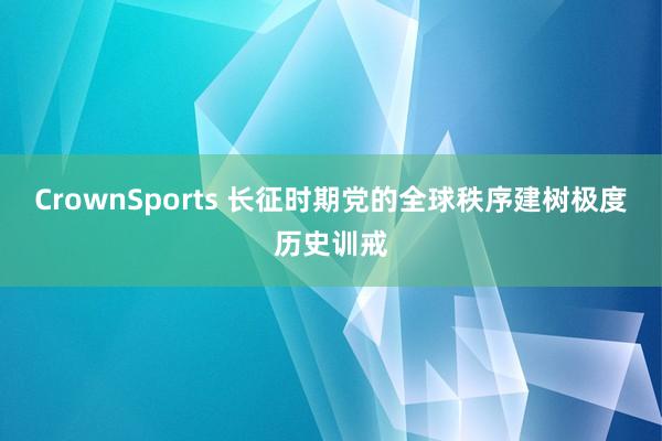 CrownSports 长征时期党的全球秩序建树极度历史训戒
