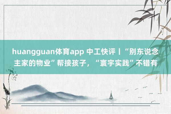 huangguan体育app 中工快评丨“别东说念主家的物业”帮接孩子，“寰宇实践”不错有