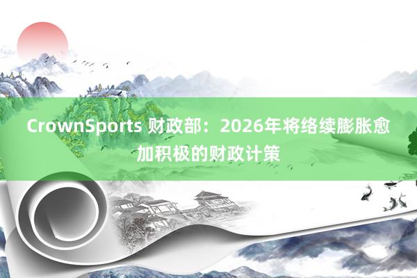 CrownSports 财政部：2026年将络续膨胀愈加积极的财政计策