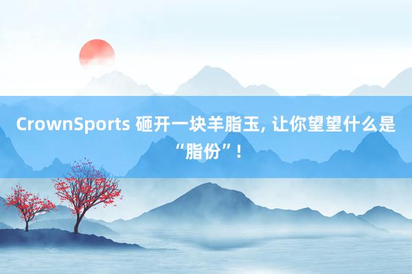 CrownSports 砸开一块羊脂玉， 让你望望什么是“脂份”!