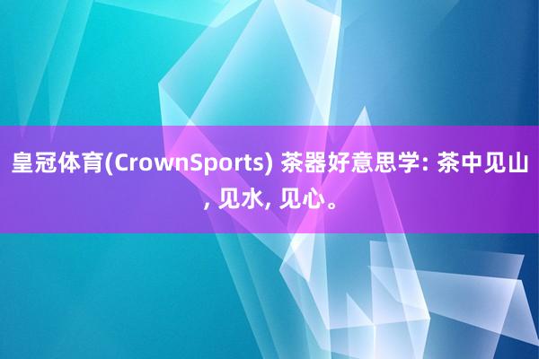 皇冠体育(CrownSports) 茶器好意思学: 茶中见山， 见水， 见心。