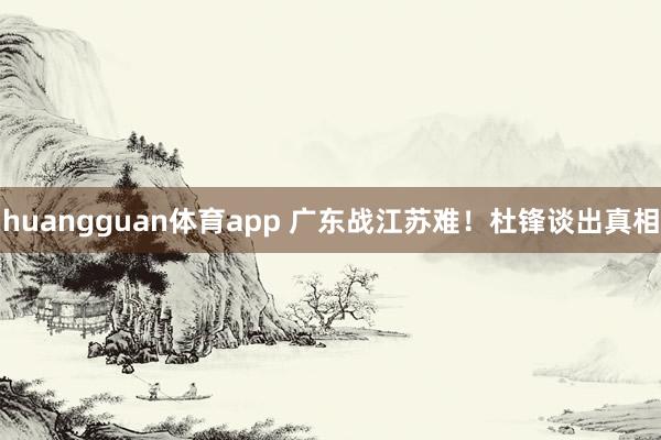 huangguan体育app 广东战江苏难！杜锋谈出真相